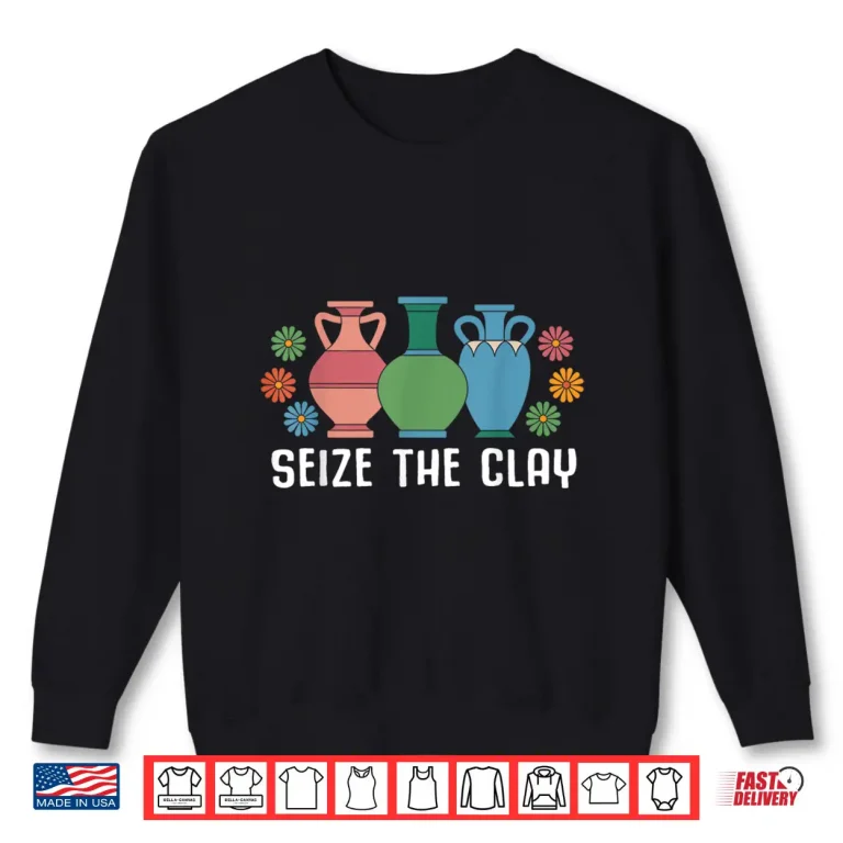Sweatshirt Seize The Clay Pottery Teacher Ceramics Potter Maker Humor Shirt