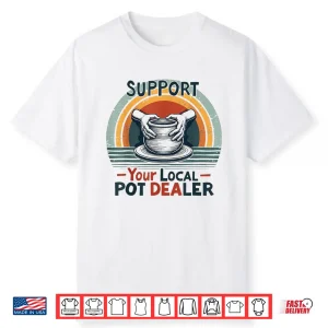 Support Your Local Pot Dealer Pottery Lover Professional Humor Shirt