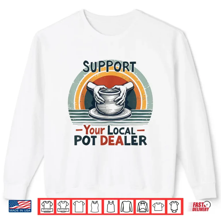 Sweatshirt Support Your Local Pot Dealer Pottery Lover Professional Humor Shirt