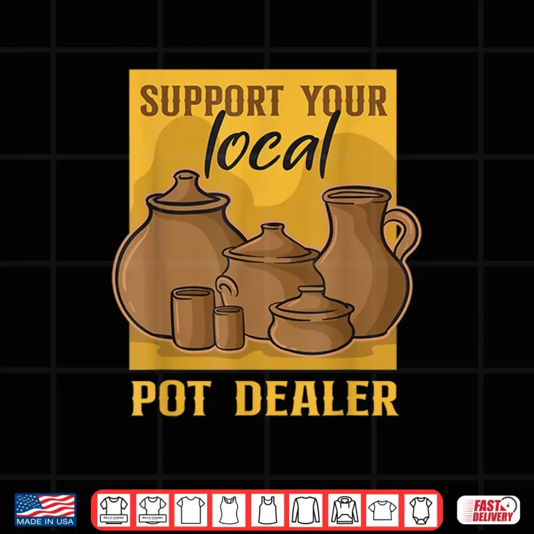 Support Your Local Pot Dealer Pottery Student Clay Artist Shirt 4 Design Support Your Local Pot Dealer Pottery Student Clay Artist Shirt