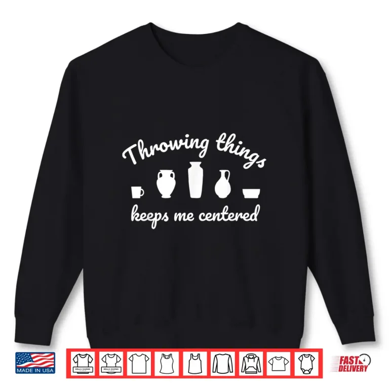 Sweatshirt Throwing Things Keeps Me Centered Ceramicist Pottery Humor Shirt