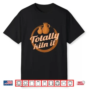 Totally Kiln It Clay Artist Ceramics Professional Pottery Humor Shirt