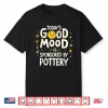 Todays Good Mood Is Sponsored By Pottery Ceramic Humor Shirt
