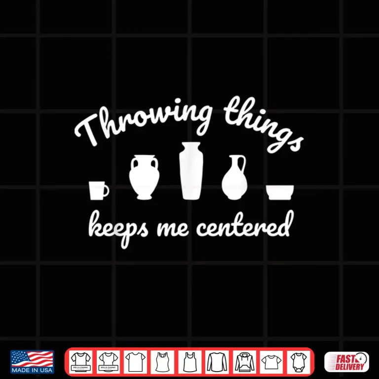 Design Throwing Things Keeps Me Centered Ceramicist Pottery Humor Shirt