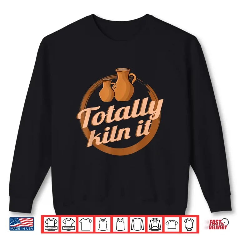 Sweatshirt Totally Kiln It Clay Artist Ceramics Professional Pottery Humor Shirt