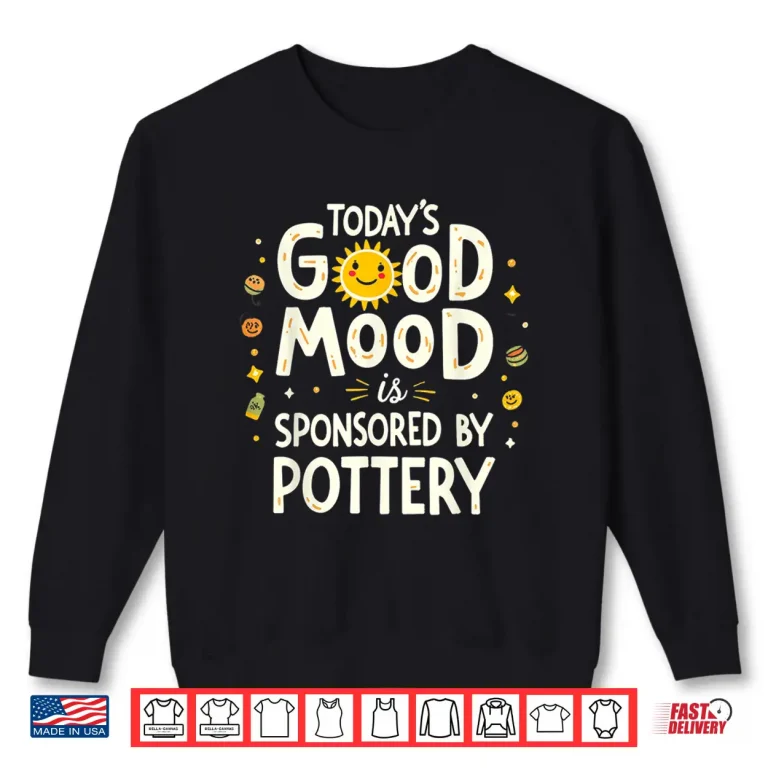 Sweatshirt Todays Good Mood Is Sponsored By Pottery Ceramic Humor Shirt