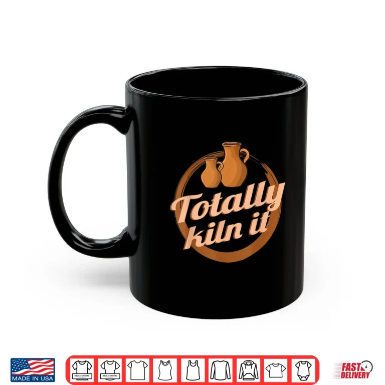 Mug Totally Kiln It Clay Artist Ceramics Professional Pottery Humor Shirt