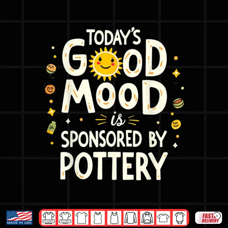 Design Todays Good Mood Is Sponsored By Pottery Ceramic Humor Shirt