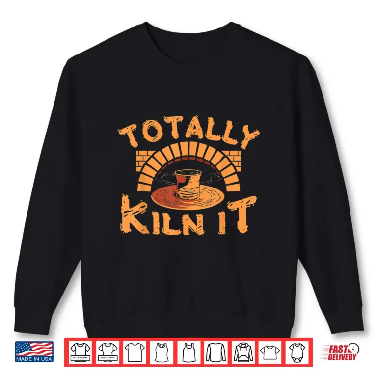 Sweatshirt Totally Kiln It Pottery Ceramics Artist Professional Humor Gift Shirt