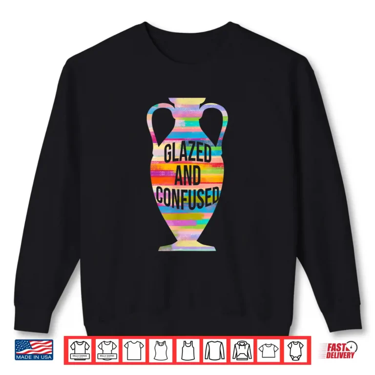 Sweatshirt Glazed And Confused Pottery Kiln Pot Clay Mud Hobby Gift Shirt