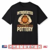 Introverted Professional Pottery Ceramist Potter Handmade Clay Artist Shirt