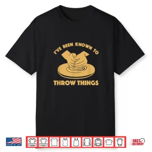 Ive Been Known To Throw Things Funny Pottery Professional Gift Shirt