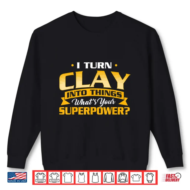 Sweatshirt I Turn Clay Into Things Pottery Ceramic Artist Ceramicist Shirt