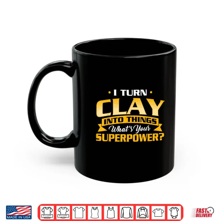 Mug I Turn Clay Into Things Pottery Ceramic Artist Ceramicist Shirt