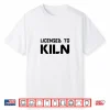 Licensed To Kiln Pottery Teacher Professional Artist Humor Shirt