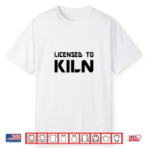 Licensed To Kiln Pottery Teacher Professional Artist Humor Shirt