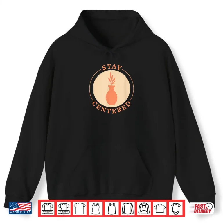Hoodie Stay Centered Ceramics Kiln Throw Pottery Tools Pots Meme Shirt