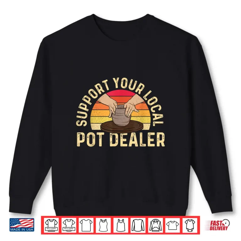 Sweatshirt Support Your Local Pot Dealer Pottery Ceramic Ceramicist Humor Shirt