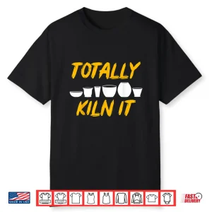 Totally Kiln It Clay Sculptor Ceramic Artist Pottery Professional Shirt