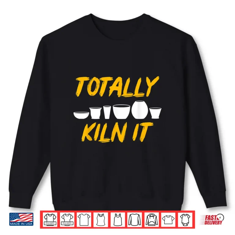 Sweatshirt Totally Kiln It Clay Sculptor Ceramic Artist Pottery Professional Shirt