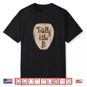Totally Kiln It Pottery Making Professional Modern Graphic Apparel Shirt