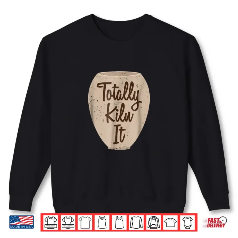 Sweatshirt Totally Kiln It Pottery Making Professional Modern Graphic Apparel Shirt