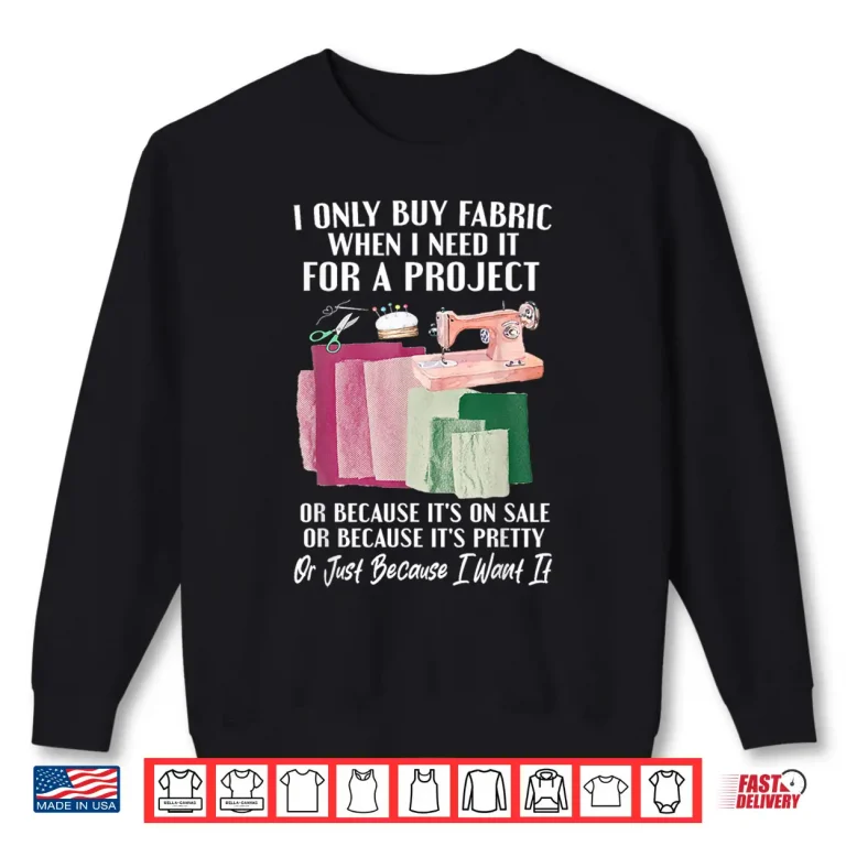 Sweatshirt I Only Buy Fabric When I Need It Project Quilting Sewing Shirt