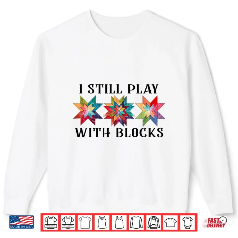 Sweatshirt I Still Play With Blocks Funny Quilting Patterns Sewing Graphic Shirt