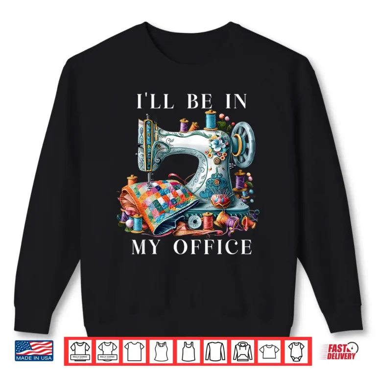 Sweatshirt Ill Be In My Office Sewing Machine Sewing Quilting Quilt Shirt