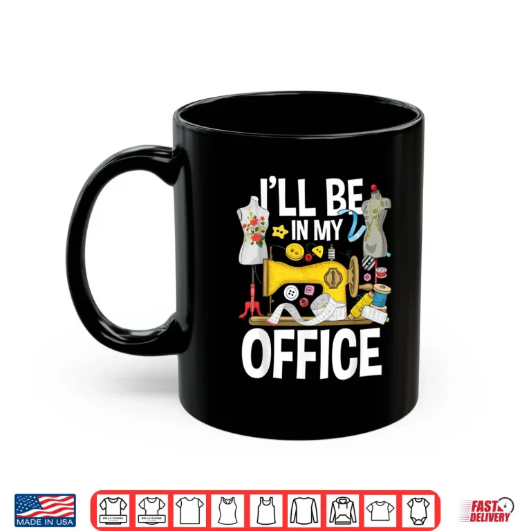 Mug Ill Be In My Office Sew Machine Sewing Quilter Quilting Shirt