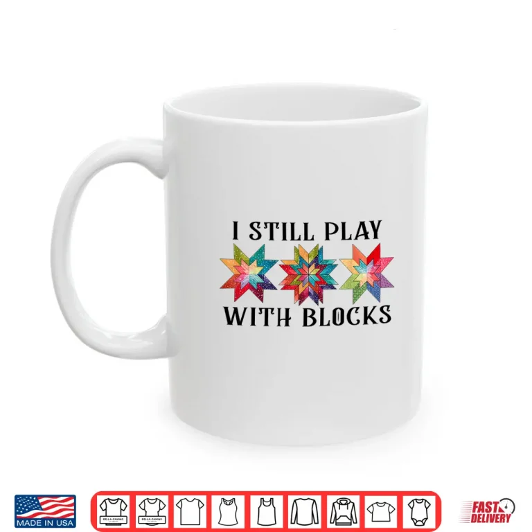 Mug I Still Play With Blocks Funny Quilting Patterns Sewing Graphic Shirt