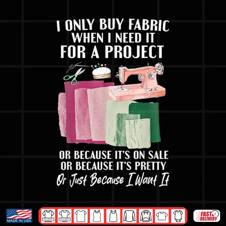 Design I Only Buy Fabric When I Need It Project Quilting Sewing Shirt
