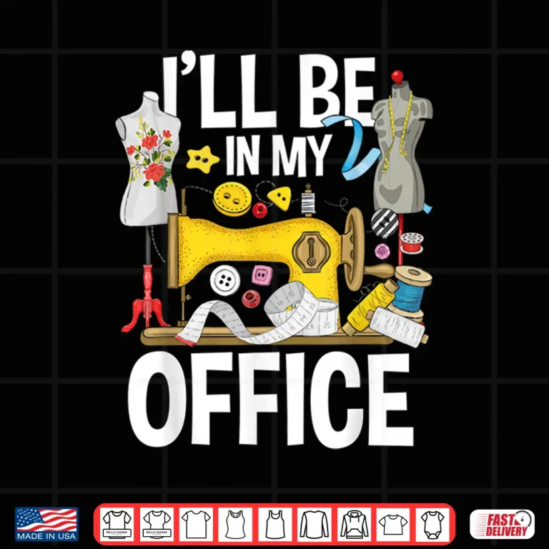 Design Ill Be In My Office Sew Machine Sewing Quilter Quilting Shirt
