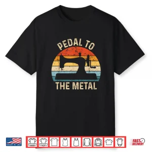 Machine Pedal To The Metal Funny Sewing Professional Vintage Shirt