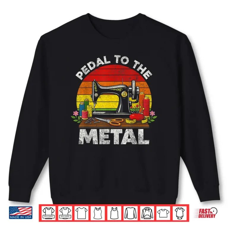 Sweatshirt Machine Pedal To The Metal Pedal To The Metal Sewing Machine Shirt