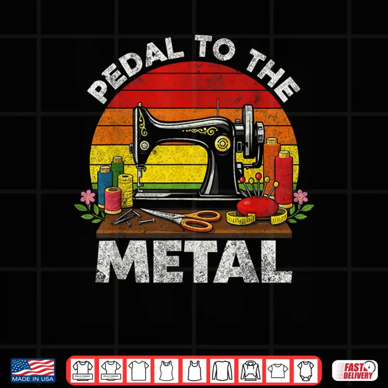 Design Machine Pedal To The Metal Pedal To The Metal Sewing Machine Shirt