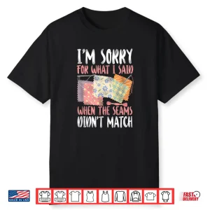 Sorry For What I Said Quilting Crafting And Sewing Humor Shirt
