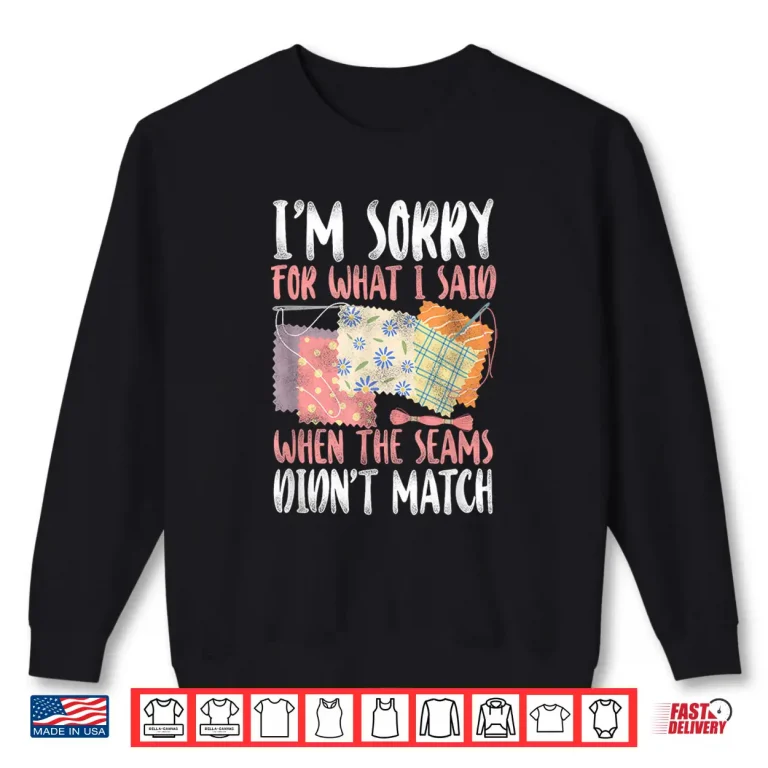 Sweatshirt Sorry For What I Said Quilting Crafting and Sewing Humor Shirt