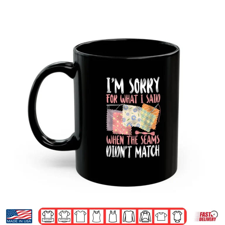 Mug Sorry For What I Said Quilting Crafting and Sewing Humor Shirt