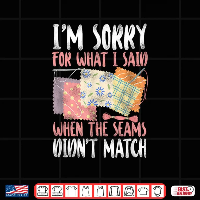 Design Sorry For What I Said Quilting Crafting and Sewing Humor Shirt