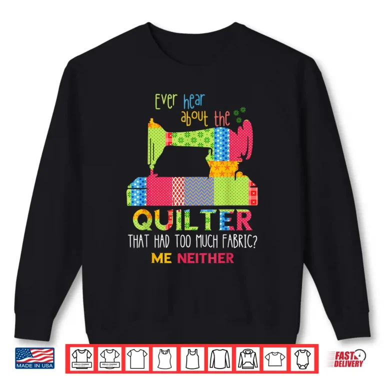 Sweatshirt Too Much Fabric Quilt Sewing Machine Quilter Quilting Shirt