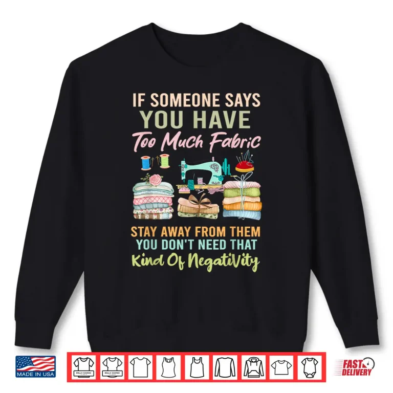 Sweatshirt Too Much Fabric Sewing and Quilting Lover Sewer Quilters Shirt