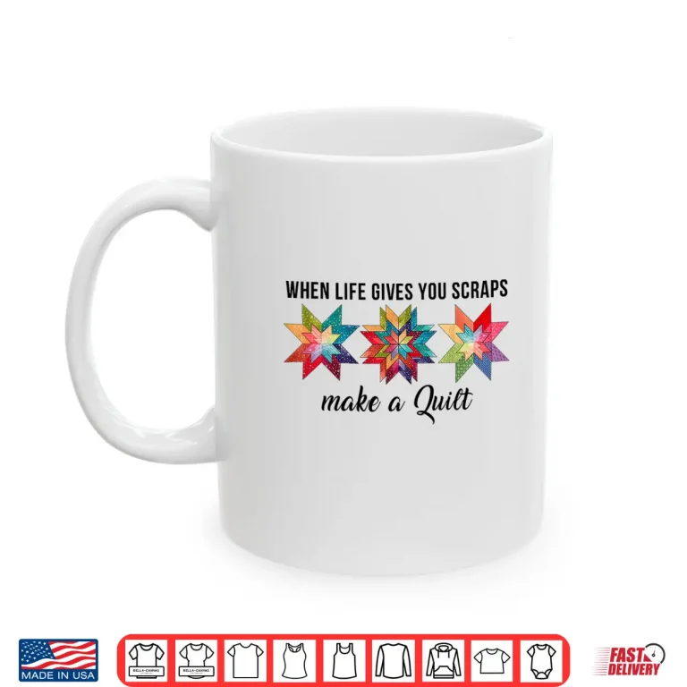 Mug When Life Gives You Scraps Make A Quilt Quilting Sewing Humor Shirt