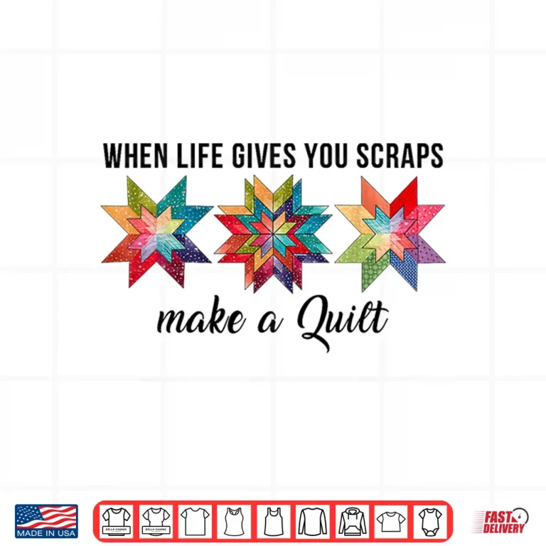 Design When Life Gives You Scraps Make A Quilt Quilting Sewing Humor Shirt