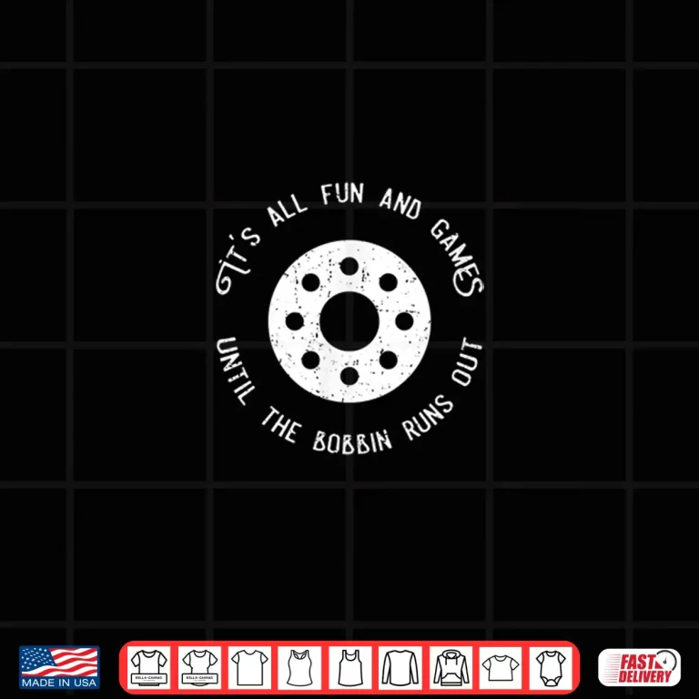 Design Fun And Games Till The Bobbin Runs Out Sewing Professional Humor Shirt