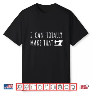 I Can Make That Sewing Machine Professional Sewing Saying Humor Shirt