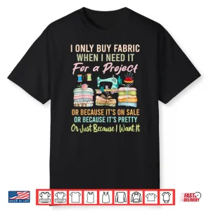 I Only Buy Fabric When I Need It Quilting Sewing Professional Humor Shirt