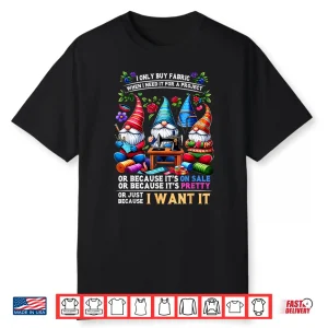 I Only Buy Fabric When I Need It Sewing Lovers Professional Humor Shirt