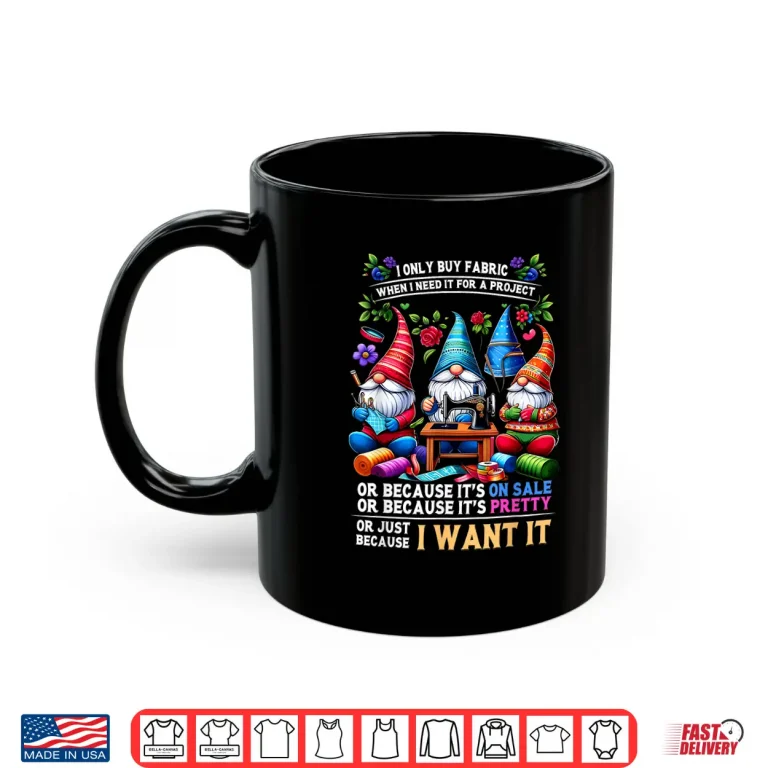 Mug I Only Buy Fabric When I Need It Sewing Lovers Professional Humor Shirt