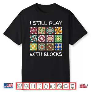 I Still Play With Blocks Quilting Sewing Professional Humor Funny Shirt